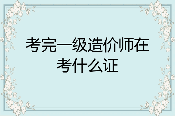 考完一级造价师在考什么证