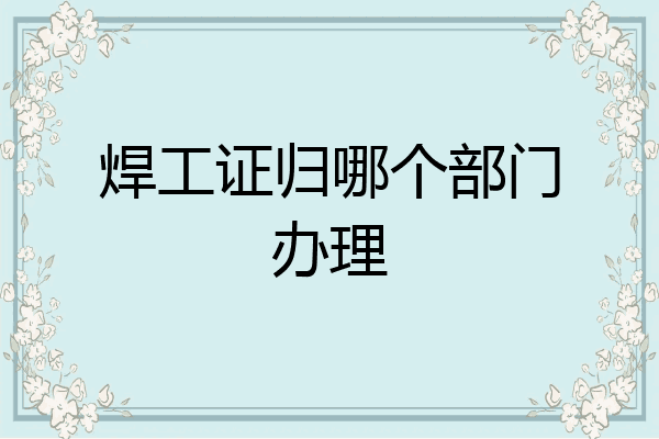 焊工证归哪个部门办理
