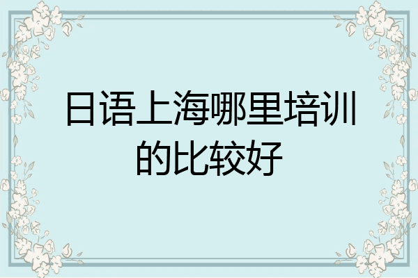 日语上海哪里培训的比较好
