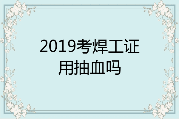 2019考焊工证用抽血吗