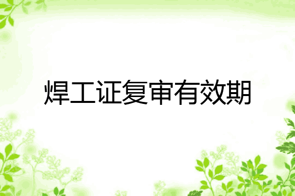 焊工证复审有效期