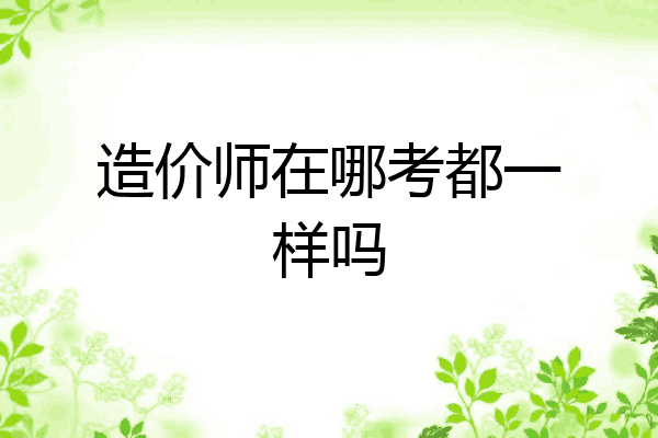 造价师在哪考都一样吗