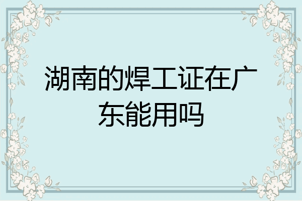 湖南的焊工证在广东能用吗