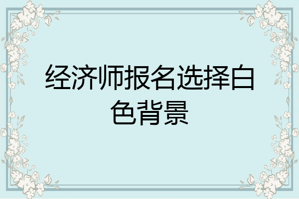 经济师报名选择白色背景