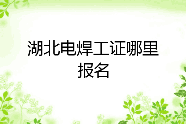 湖北电焊工证哪里报名