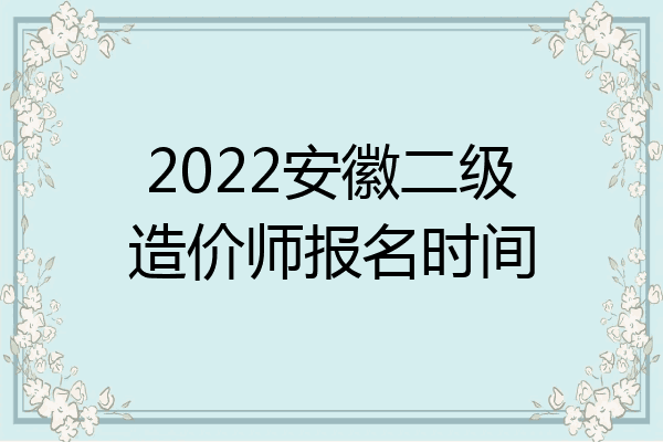 2022安徽二级造价师报名时间