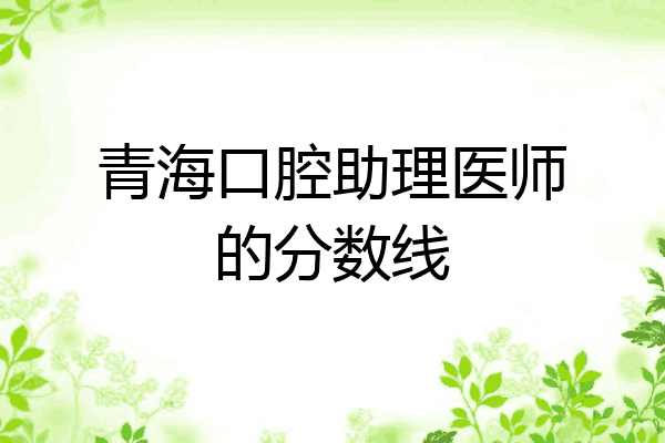 青海口腔助理医师的分数线