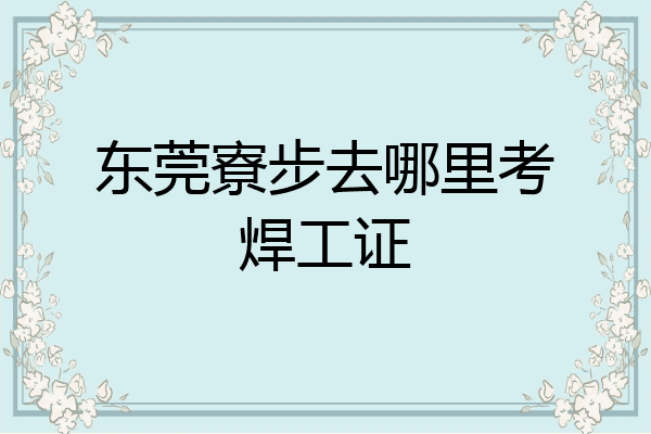 东莞寮步去哪里考焊工证
