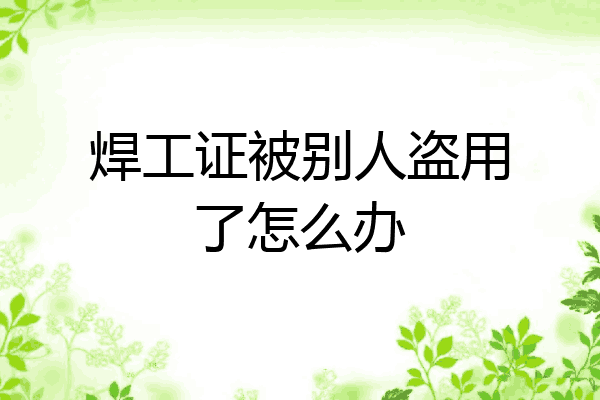 焊工证被别人盗用了怎么办