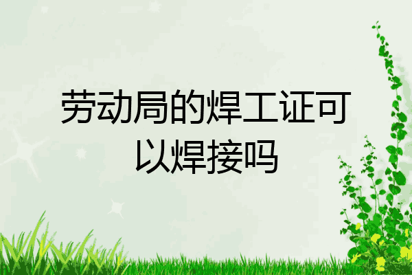 劳动局的焊工证可以焊接吗
