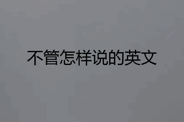 不管怎样说的英文