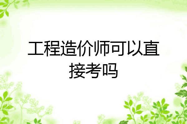 工程造价师可以直接考吗