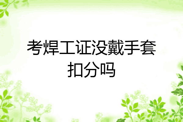 考焊工证没戴手套扣分吗