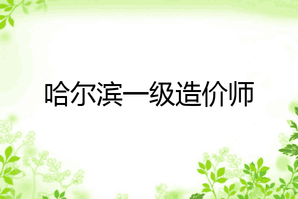 哈尔滨一级造价师