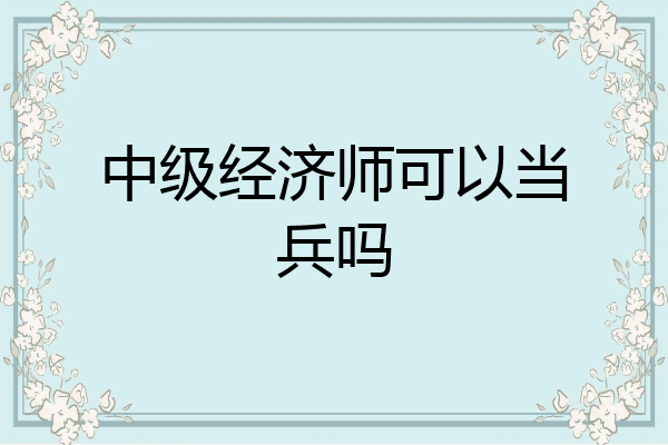 中级经济师可以当兵吗