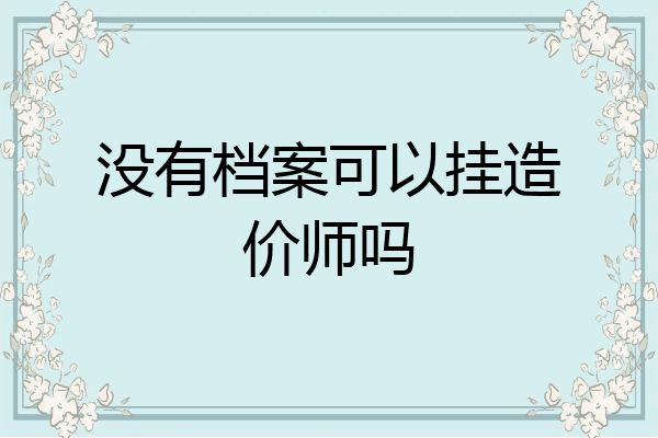 没有档案可以挂造价师吗