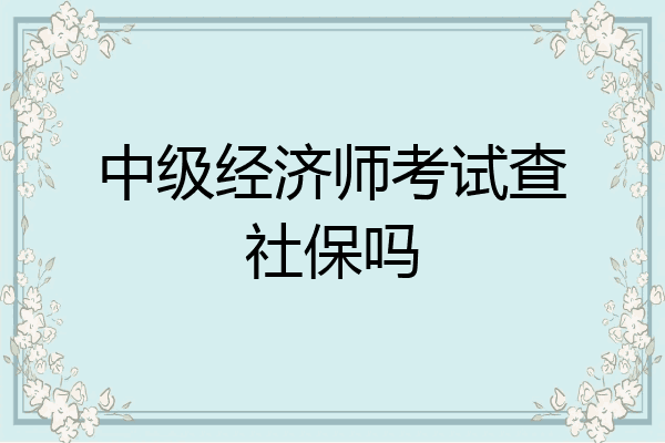 中级经济师考试查社保吗
