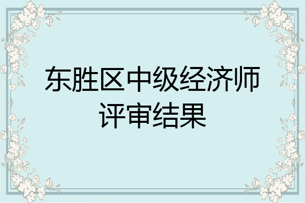东胜区中级经济师评审结果