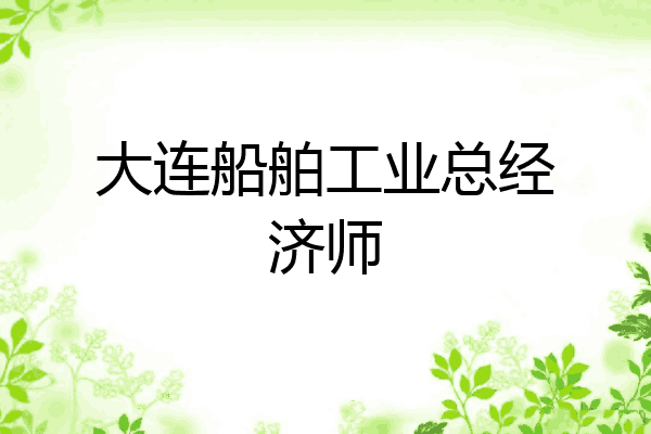 大连船舶工业总经济师