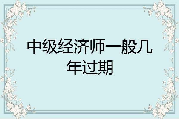 中级经济师一般几年过期