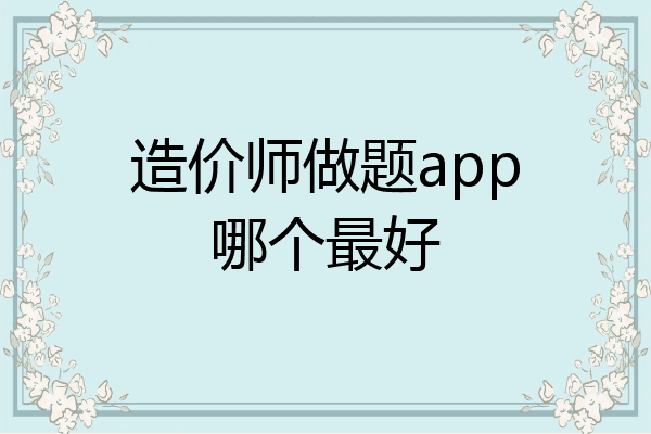 造价师做题app哪个最好