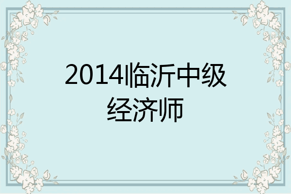 2014临沂中级经济师