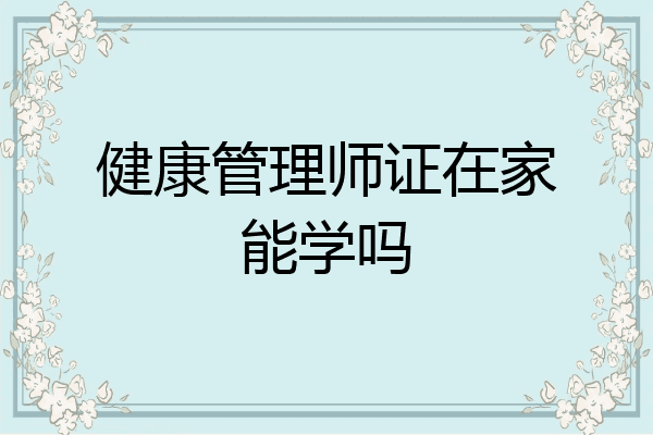 健康管理师证在家能学吗