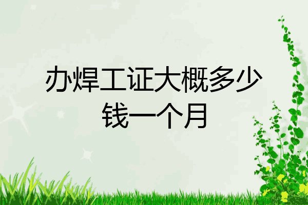 办焊工证大概多少钱一个月