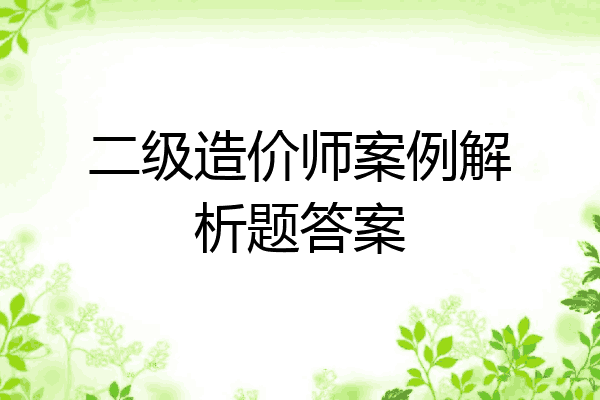 二级造价师案例解析题答案
