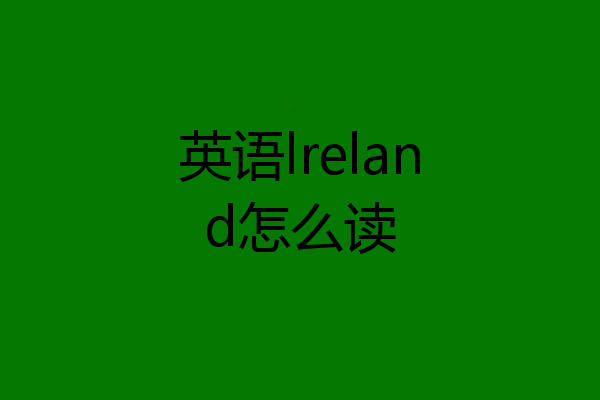 英语lreland怎么读