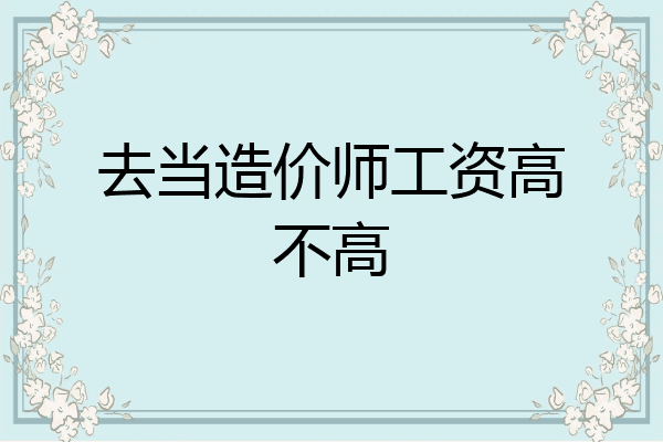 去当造价师工资高不高
