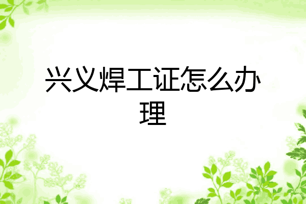 兴义焊工证怎么办理