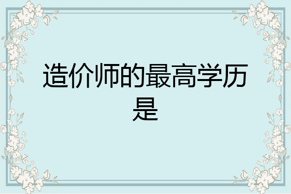 造价师的最高学历是