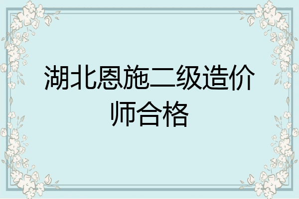 湖北恩施二级造价师合格
