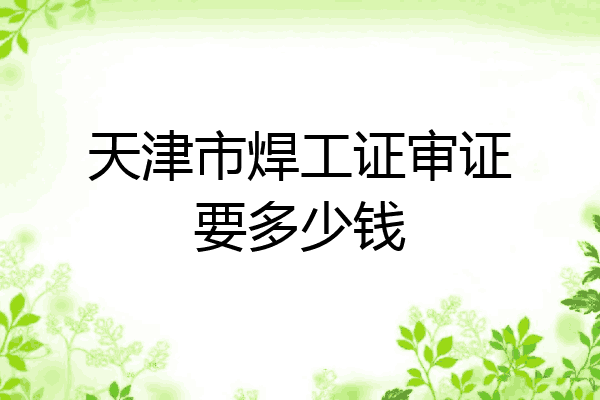 天津市焊工证审证要多少钱