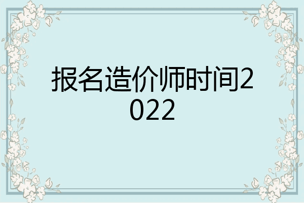 报名造价师时间2022