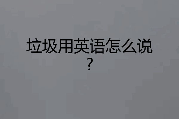 垃圾用英语怎么说?