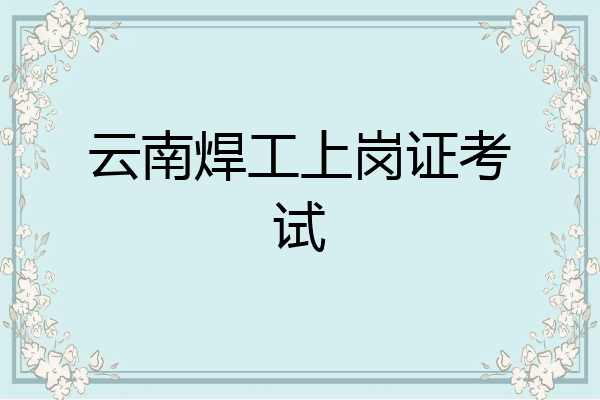 云南焊工上岗证考试