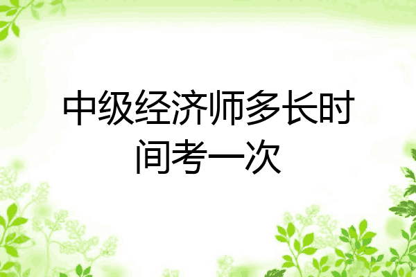 中级经济师多长时间考一次
