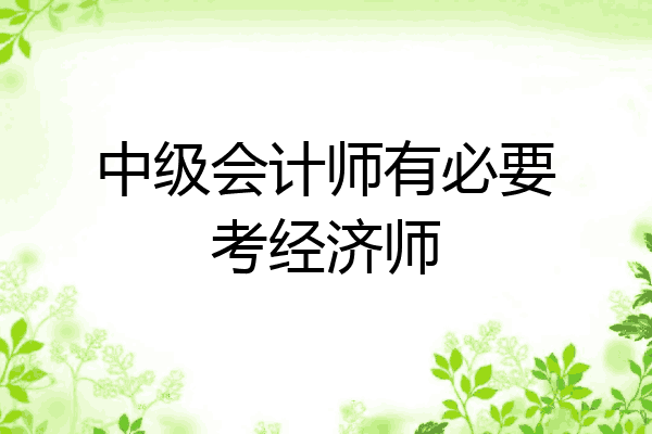 中级会计师有必要考经济师