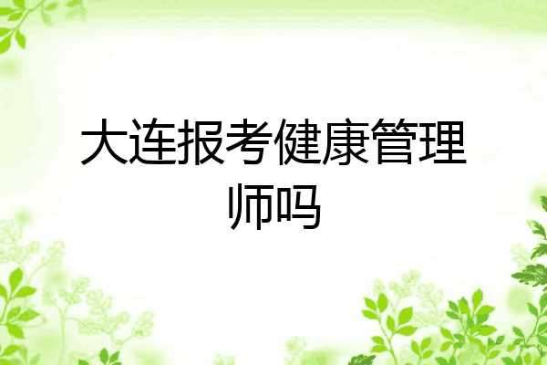 大连报考健康管理师吗