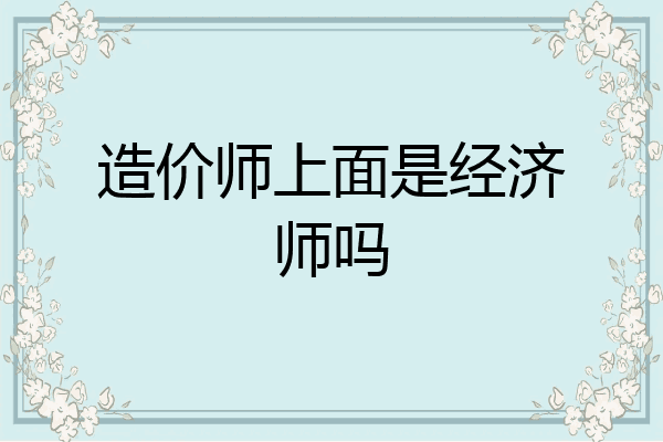 造价师上面是经济师吗