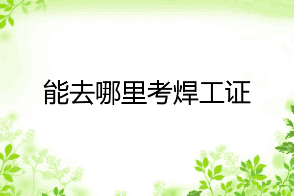 能去哪里考焊工证