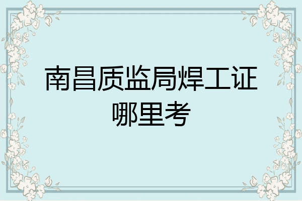 南昌质监局焊工证哪里考