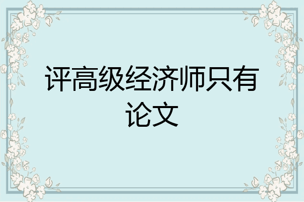 评高级经济师只有论文