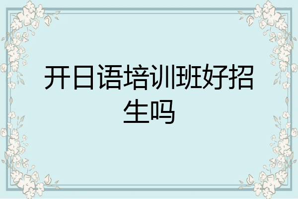 开日语培训班好招生吗