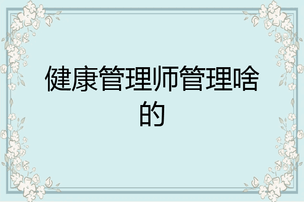健康管理师管理啥的