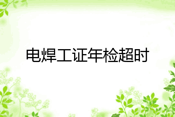 电焊工证年检超时