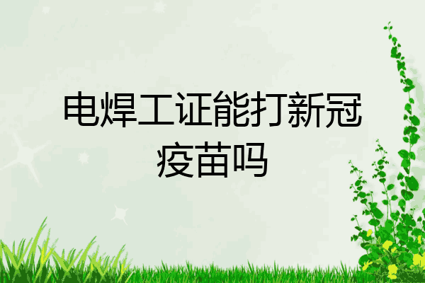 电焊工证能打新冠疫苗吗