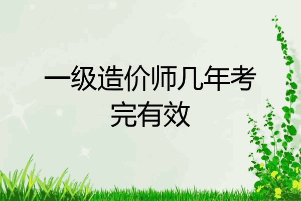 一级造价师几年考完有效